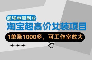 【超强副业】淘宝超高价女装项目:1单賺1k+,可工作室放大(共52节)-木子聊项目