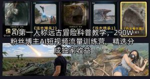 AI第一人称远古冒险科普教学，290W粉丝博主AI短视频流量训练营，精选分成独家收益-木子聊项目