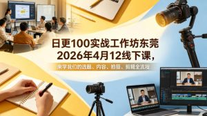 日更100实条战工作坊东莞2026年4月12线下课,来学我们的选题、内容、拍摄、剪辑全流程-木子聊项目