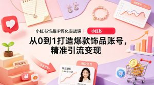 小红书饰品IP孵化实战课|从0到1打造爆款饰品账号,精准引流变现-木子聊项目