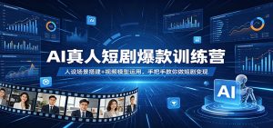 AI真人短剧爆款训练营：人设场景搭建+视频模型运用，手把手教你做短剧变现-木子聊项目