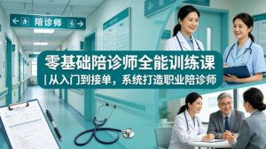 零基础陪诊师全能训练课|从入门到接单,系统打造职业陪诊师-木子聊项目