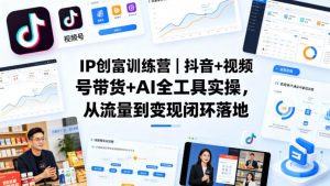 IP创富训练营|抖音+视频号带货+AI全工具实操,从流量到变现闭环落地-木子聊项目