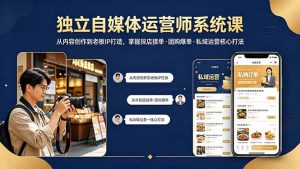 独立自媒体运营师系统课|从内容创作到老板IP打造,掌握探店接单·团购爆单·私域运营核心打法-木子聊项目