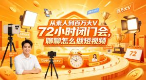 从素人到百万大V 72小时闭门会,聊聊怎么做短视频【文档+图片】-木子聊项目