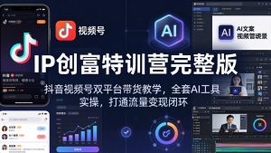 IP创富特训营完整版:抖音视频号双平台带货教学,全套AI工具实操,打通流量变现闭环-木子聊项目