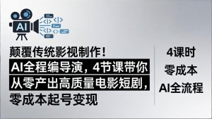 颠覆传统影视制作!AI全程编导演,4节课带你从零产出高质量电影短剧,零成本起号变现-木子聊项目