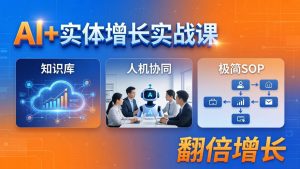 AI+实体增长实战课：知识库+人机协同+极简SOP，助力实体业务翻倍增长-木子聊项目