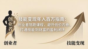 技能变现年入百万指南：创业者陪跑课程，避开低价内卷，打通技能到财富的盈利闭环-木子聊项目