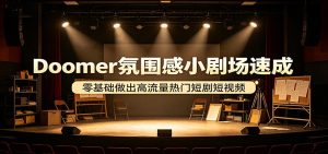 Doomer氛围感小剧场速成，零基础做出高流量热门短剧短视频-木子聊项目
