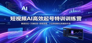 短视频AI高效起号特训训练营：赛道定位+文案配音+剪辑思维，小白快速做出高播放作品-木子聊项目