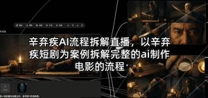 辛弃疾AI流程拆解直播，以辛弃疾短剧为案例拆解完整的ai制作电影的流程-木子聊项目