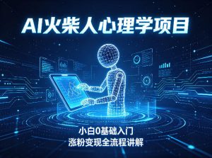 AI火柴人心理学短视频项目，小白0基础入门，涨粉变现全流程讲解-木子聊项目