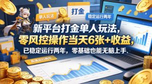 新平台打金单人玩法,零风控操作当天6张+收益,已稳定运行两年,零基础也能无脑上手【揭秘】-木子聊项目