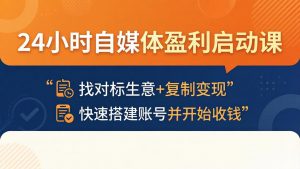 24小时自媒体盈利启动课:找对标生意+复制变现,快速搭建账号并开始收钱-木子聊项目