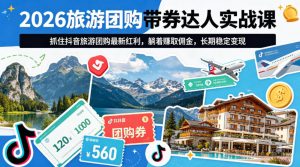 2026旅游团购带券达人实战课,抓住抖音旅游团购最新红利,躺着賺取佣金,长期稳定变现-木子聊项目