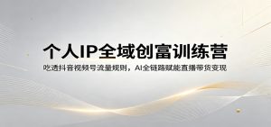 个人IP全域创富训练营:吃透抖音视频号流量规则,AI全链路赋能直播带货变现-木子聊项目