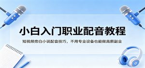 小白入门职业配音教程，短视频旁白小说配音技巧，不用专业设备也能做高薪副业-木子聊项目