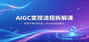 AIGC变现流程拆解课，手把手教你快速上手AI短视频赚钱-木子聊项目