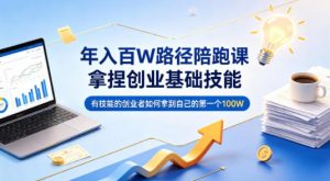 年入百W路径陪跑课,拿捏创业基础技能,有技能的创业者如何拿到自己的第一个100W-木子聊项目