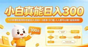 小白真能日入300！5分钟课程看完你也能日入300+，0成本0门槛，人人都可以做，超级简单！【揭秘】-木子聊项目