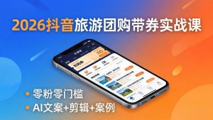 2026抖音旅游团购带券实战课:零粉零门槛,AI文案+剪辑+案例,躺着赚门票佣金-木子聊项目