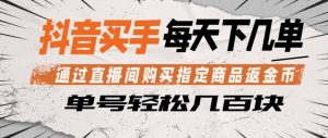 抖音买手通过直播间购买指定商品返金币，每天几单，轻松日入几张【揭秘】-木子聊项目