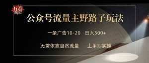 公众号流量主野路子玩法 单条广告10-20元 日入500+-木子聊项目