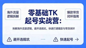 零基础 TK 起号实战营：拆解海外流量逻辑，避开违规坑，快速打通爆款与带货闭环-木子聊项目