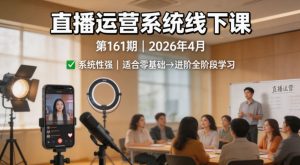 直播运营系统线下课第161期2026年4月,系统性强,适合零基础到进阶学习【录音+文档】-木子聊项目