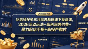 纪老师多多三月底总裁班线下复盘课，2026活动玩法+高利润强付费+暴力起店手册+高投产微付费-木子聊项目