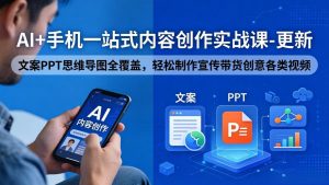 AI+手机一站式内容创作实战课-更新,文案PPT思维导图全覆盖,轻松制作宣传带货创意各类视频-木子聊项目