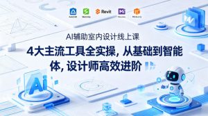 AI辅助室内设计线上课|4大主流工具全实操,从基础到智能体,设计师高效进阶-木子聊项目