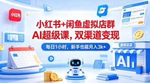 小红书+闲鱼虚拟店群AI超级课,双渠道变现,每日1小时,新手也能月入3k+-木子聊项目