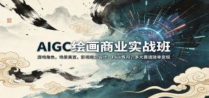 AIGC绘画商业实战班：游戏角色，场景美宣，影视概念设计，Flux炼丹，多元赛道接单变现-木子聊项目