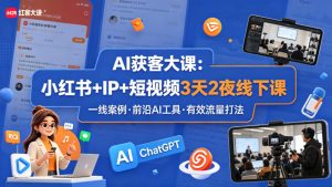 AI获客大课小红书+IP+短视频3天2夜线下课,用最真实的一线案例,最前沿的AI工具,最有效的流量打法-木子聊项目