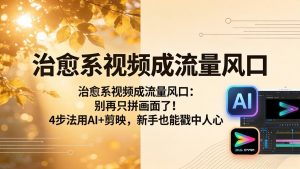 治愈系视频成流量风口:别再只拼画面了!4步法用AI+剪映,新手也能戳中人心-木子聊项目