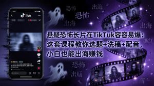 悬疑恐怖长片在TikTok最容易爆:这套课程教你选题+洗稿+配音,小白也能出海赚钱-木子聊项目