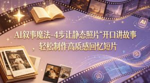 AI叙事魔法-4步让静态照片“开口讲故事”,轻松制作高质感回忆短片-木子聊项目
