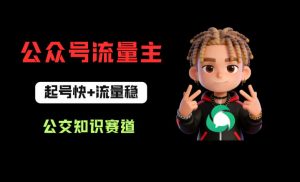 公众号流量主之公交知识赛道,起号快+流量稳,从0-1全流程讲解!-木子聊项目