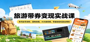 旅游带券变现实战课:账号起号涨粉,团购挂载,AI文案剪辑,零基础轻松副业增收-木子聊项目