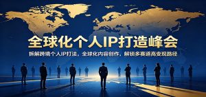 全球化个人IP打造峰会:拆解跨境个人IP打法,全球化内容创作,解锁多赛道高变现路径-木子聊项目