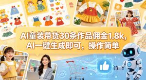 AI童装带货30条作品佣金1.8k，AI一键生成即可，操作简单-木子聊项目