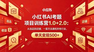 黄岛主小红书AI考题项目训练营1.0+2.0:从选品到店铺,一套方法通吃所有行业,单天变现500+-木子聊项目