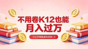 黄岛主小红书考题虚拟项目1.0:不用卷K12也能月入过万(价值2988的课程-木子聊项目