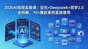 2026AI视频实操课:豆包+Deepseek+即梦2.0全拆解,70+爆款案例直接套用-木子聊项目