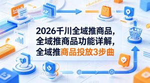 2026千川全域推商品,全域推商品功能详解,全域推商品投放3步曲-木子聊项目