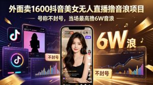 外面卖1600抖音美女无人直播撸音浪项目，号称不封号，当场最高撸6W音浪！【附详细教程】-木子聊项目