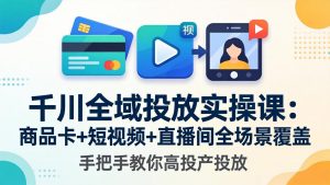 千川全域投放实操课-更新4月30:商品卡+短视频+直播间全场景覆盖,手把手教你高投产投放-木子聊项目