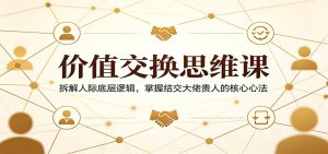 价值交换思维课：拆解人际底层逻辑，掌握结交大佬贵人的核心心法-木子聊项目